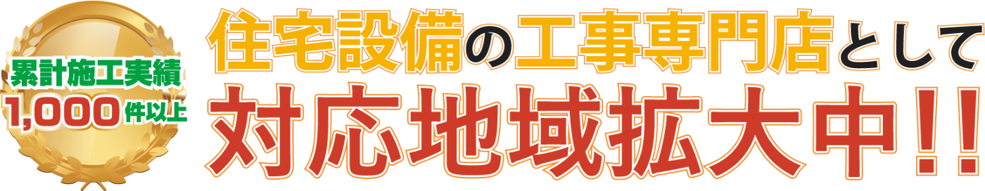 累計施工実績1000件以上。住宅設備の工事専門店として対応地域拡大中